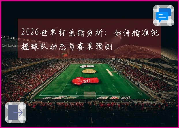 2026世界杯竞猜分析：如何精准把握球队动态与赛果预测