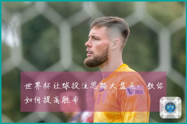 世界杯让球投注思路大盘点，教你如何提高胜率