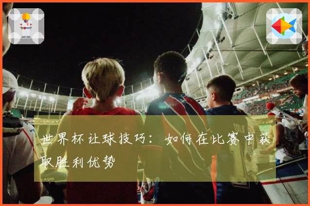 世界杯让球技巧：如何在比赛中获取胜利优势