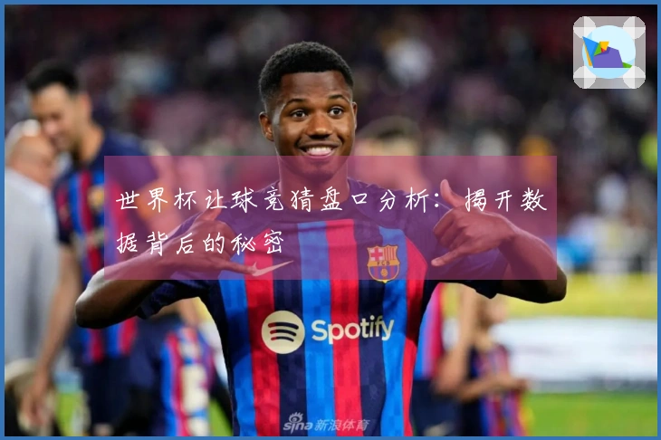 世界杯让球竞猜盘口分析：揭开数据背后的秘密
