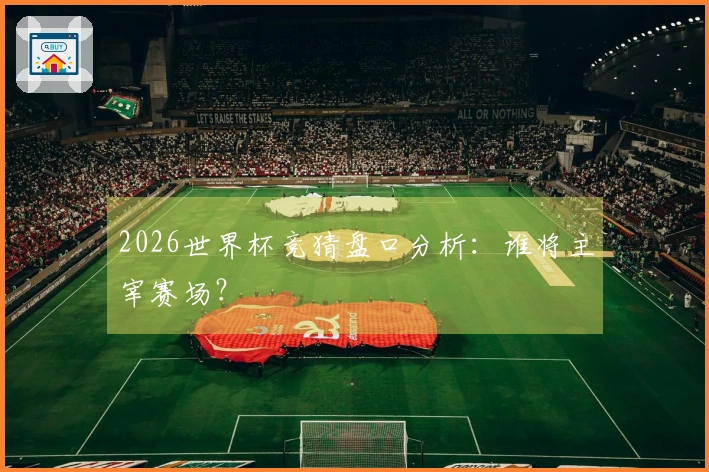 2026世界杯竞猜盘口分析：谁将主宰赛场？
