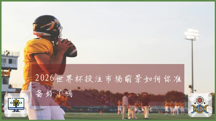2026世界杯投注市场前景如何你准备好了吗