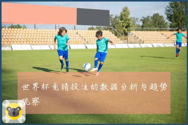 世界杯竞猜投注的数据分析与趋势观察