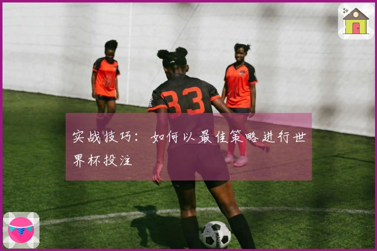 实战技巧：如何以最佳策略进行世界杯投注