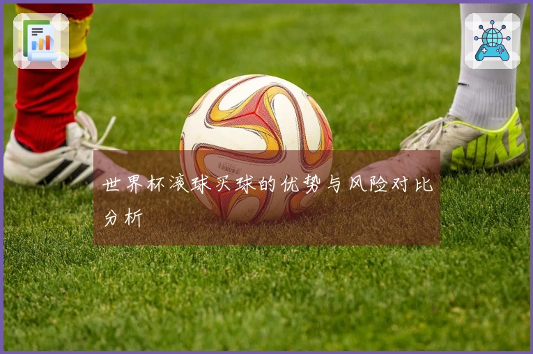 世界杯滚球买球的优势与风险对比分析