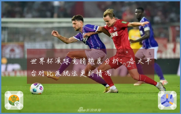 世界杯滚球竞猜热度分析：各大平台对比及玩法更新情况