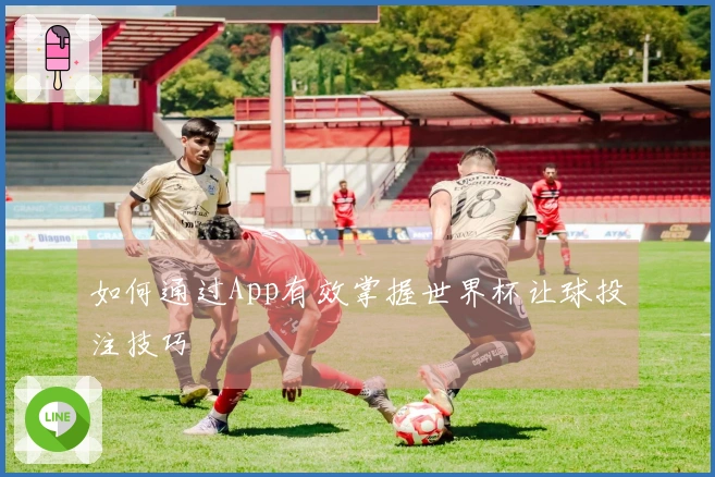 如何通过App有效掌握世界杯让球投注技巧