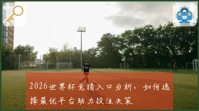 2026世界杯竞猜入口分析，如何选择最优平台助力投注决策