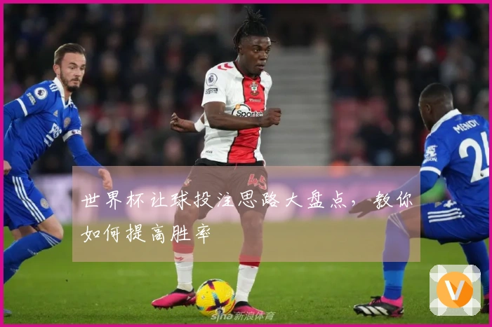 世界杯让球投注思路大盘点，教你如何提高胜率