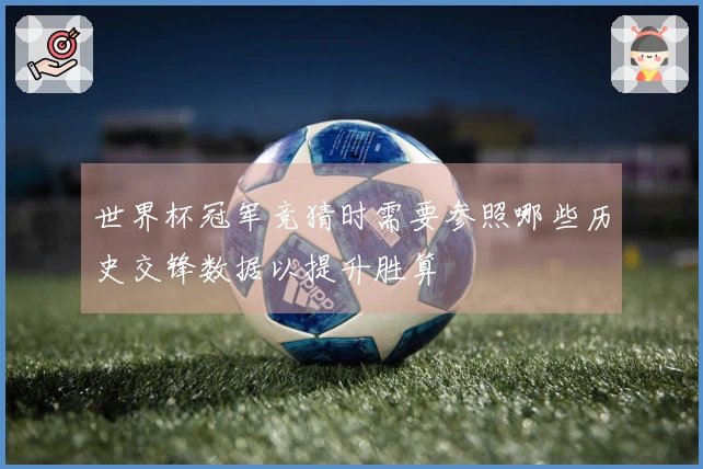 世界杯冠军竞猜时需要参照哪些历史交锋数据以提升胜算